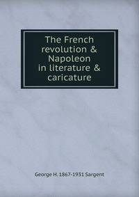 The French revolution &amp; Napoleon in literature &amp; caricature