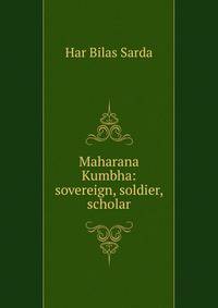 Maharana Kumbha: sovereign, soldier, scholar