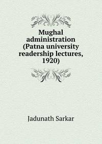 Mughal administration (Patna university readership lectures, 1920)