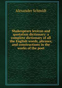Shakespeare lexicon and quotation dictionary: a complete dictionary of all the English words, phrases, and constructions in the works of the poet