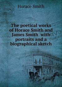 The poetical works of Horace Smith and James Smith with portraits and a biographical sketch