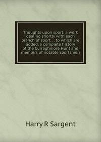 Thoughts upon sport: a work dealing shortly with each branch of sport . : to which are added, a complete history of the Curraghmore Hunt and memoirs of notable sportsmen