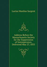 Address Before the Massachusetts Society for the Suppression of Intemperance, Delivered May 27, 1833