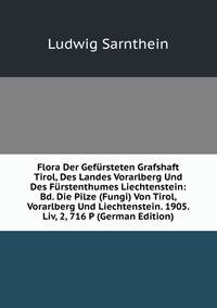 Flora Der Gefursteten Grafshaft Tirol, Des Landes Vorarlberg Und Des Furstenthumes Liechtenstein: Bd. Die Pilze (Fungi) Von Tirol, Vorarlberg Und Liechtenstein. 1905. Liv, 2, 716 P (German Edition)