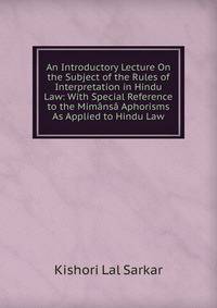 An Introductory Lecture On the Subject of the Rules of Interpretation in Hindu Law: With Special Reference to the Mimansa Aphorisms As Applied to Hindu Law