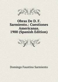 Obras De D. F. Sarmiento.: Cuestiones Americanas. 1900 (Spanish Edition)