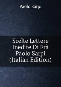 Scelte Lettere Inedite Di Fra Paolo Sarpi (Italian Edition)