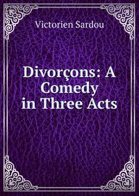 Divorcons: A Comedy in Three Acts