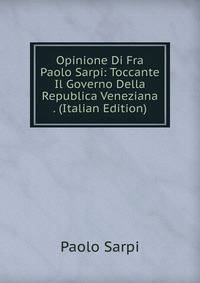 Opinione Di Fra Paolo Sarpi: Toccante Il Governo Della Republica Veneziana . (Italian Edition)