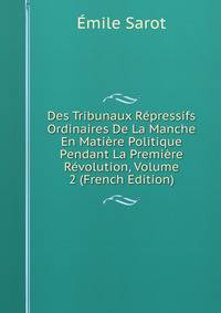 Des Tribunaux Repressifs Ordinaires De La Manche En Matiere Politique Pendant La Premiere Revolution, Volume 2 (French Edition)