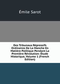 Des Tribunaux Repressifs Ordinaires De La Manche En Matiere Politique Pendant La Premiere Revolution: Etude Historique, Volume 1 (French Edition)