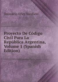 Proyecto De Codigo Civil Para La Republica Argentina, Volume 1 (Spanish Edition)