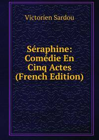 Seraphine: Comedie En Cinq Actes (French Edition)