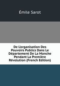 De L'organisation Des Pouvoirs Publics Dans Le D?partement De La Manche Pendant La Premi?re R?volution (French Edition)