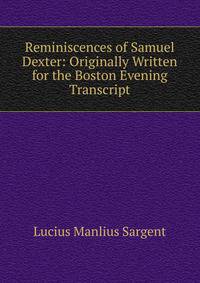 Reminiscences of Samuel Dexter: Originally Written for the Boston Evening Transcript