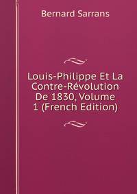 Louis-Philippe Et La Contre-Revolution De 1830, Volume 1 (French Edition)