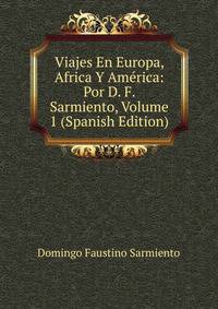 Viajes En Europa, Africa Y America: Por D. F. Sarmiento, Volume 1 (Spanish Edition)