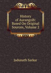 History of Aurangzib: Based On Original Sources, Volume 2