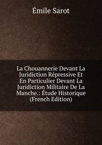 La Chouannerie Devant La Juridiction Repressive Et En Particulier Devant La Juridiction Militaire De La Manche.: Etude Historique (French Edition)