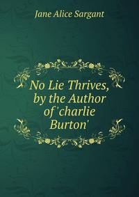 No Lie Thrives, by the Author of 'charlie Burton'.