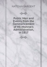 Public Men and Events from the Commencement of Mr. Monroe's Administration, in 1817