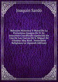Relacion Historica Y Moral De La Portentosa Imagen De N. Sr. Jesucristo Crucificado Aparecida En Una De Las Cuevas De S. Miguel De Chalma: Hoy Real . Venerables Religiosos Le (Spanish Edition)