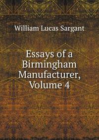 Essays of a Birmingham Manufacturer, Volume 4
