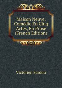 Maison Neuve, Comedie En Cinq Actes, En Prose (French Edition)