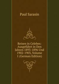 Reisen in Celebes: Ausgefuhrt in Den Jahren 1893-1896 Und 1902-1903, Volume 1 (German Edition)