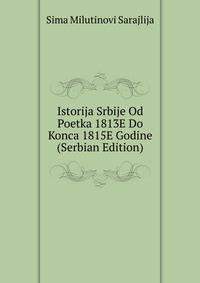 Istorija Srbije Od Poetka 1813E Do Konca 1815E Godine (Serbian Edition)