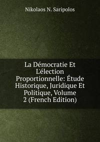 La D?mocratie Et L'?lection Proportionnelle: ?tude Historique, Juridique Et Politique, Volume 2 (French Edition)
