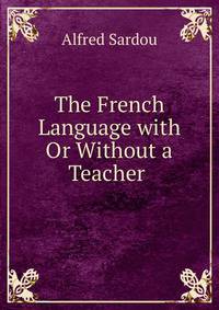 The French Language with Or Without a Teacher .