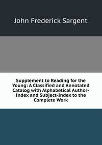 Supplement to Reading for the Young: A Classified and Annotated Catalog with Alphabetical Author-Index and Subject-Index to the Complete Work
