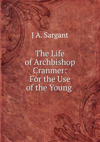 The Life of Archbishop Cranmer: For the Use of the Young .