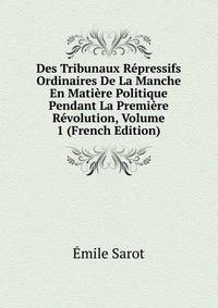 Des Tribunaux Repressifs Ordinaires De La Manche En Matiere Politique Pendant La Premiere Revolution, Volume 1 (French Edition)