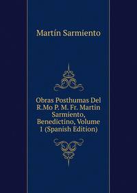 Obras Posthumas Del R.Mo P. M. Fr. Martin Sarmiento, Benedictino, Volume 1 (Spanish Edition)