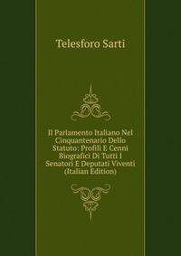 Il Parlamento Italiano Nel Cinquantenario Dello Statuto: Profili E Cenni Biografici Di Tutti I Senatori E Deputati Viventi (Italian Edition)