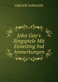 John Gay's Singspiele Mit Einleiting Ind Anmerkungen