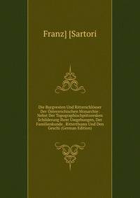 Die Burgvesten Und Ritterschlosser Der Osterreichischen Monarchie: Nebst Der Topographischpittoresken Schilderung Ihrer Umgebungen, Der Familienkunde . Ritterthums Und Den Geschi (German Edition)