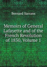 Memoirs of General Lafayette and of the French Revolution of 1830, Volume 1