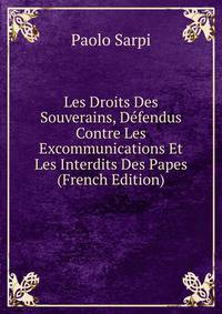 Les Droits Des Souverains, Defendus Contre Les Excommunications Et Les Interdits Des Papes (French Edition)