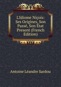 L'Idiome Ni?ois: Ses Origines, Son Pass?, Son ?tat Present (French Edition)