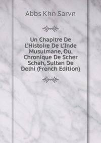 Un Chapitre De L'Histoire De L'Inde Musulmane, Ou, Chronique De Scher Schah, Sultan De Delhi (French Edition)