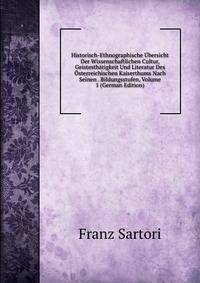 Historisch-Ethnographische Ubersicht Der Wissenschaftlichen Cultur, Geistesthatigkeit Und Literatur Des Osterreichischen Kaiserthums Nach Seinen . Bildungsstufen, Volume 1 (German Edition)