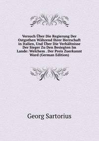Versuch Uber Die Regierung Der Ostgothen Wahrend Ihrer Herrschaft in Italien, Und Uber Die Verhaltnisse Der Sieger Zu Den Besiegten Im Lande: Welchem . Der Preis Zuerkannt Ward (German Edition)