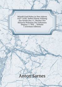 Witold Und Polen in Den Jahren 1427-1430: Nebst Einem Anhang Zur Kritik Des 11. Buches Der Historia Poloniae Des Johannes Dugosz. I. Teil. ., Volume 1 (German Edition)
