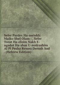 Sefer Pardes Ha-melekh: Malko Shel Olam : . Sefer Torat Ha-eloim Nakh E-agadot Ha-shas U-midrashim Al Pi Pesha Remez Derush Sod . (Hebrew Edition)