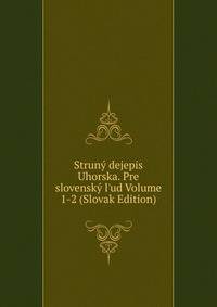 Strun? dejepis Uhorska. Pre slovensk? l'ud Volume 1-2 (Slovak Edition)