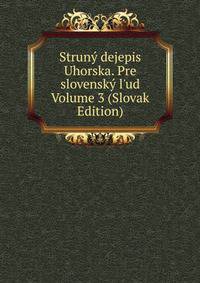 Strun? dejepis Uhorska. Pre slovensk? l'ud Volume 3 (Slovak Edition)