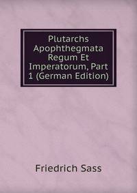 Plutarchs Apophthegmata Regum Et Imperatorum, Part 1 (German Edition)